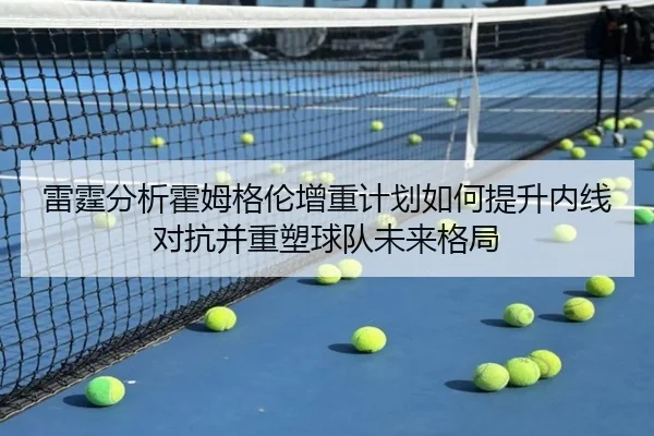 雷霆分析霍姆格伦增重计划如何提升内线对抗并重塑球队未来格局