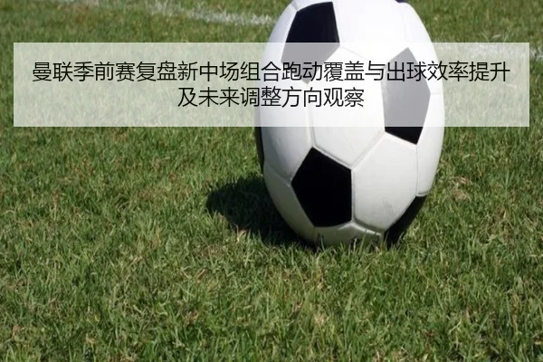 曼联季前赛复盘新中场组合跑动覆盖与出球效率提升及未来调整方向观察