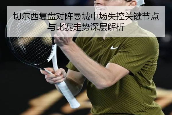 切尔西复盘对阵曼城中场失控关键节点与比赛走势深层解析