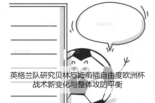 英格兰队研究贝林厄姆前插自由度欧洲杯战术新变化与整体攻防平衡