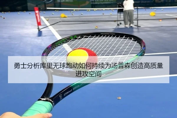勇士分析库里无球跑动如何持续为汤普森创造高质量进攻空间