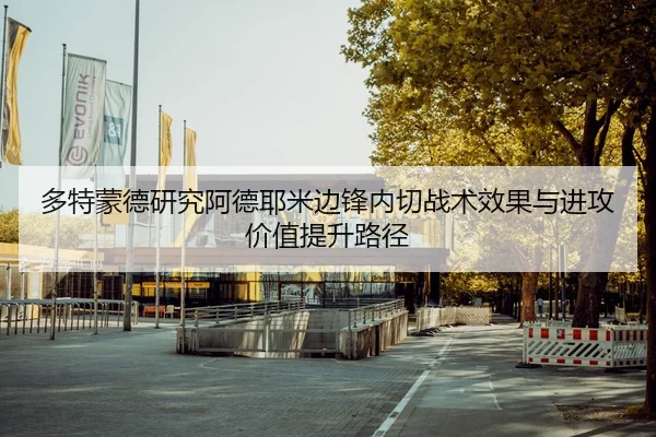 多特蒙德研究阿德耶米边锋内切战术效果与进攻价值提升路径