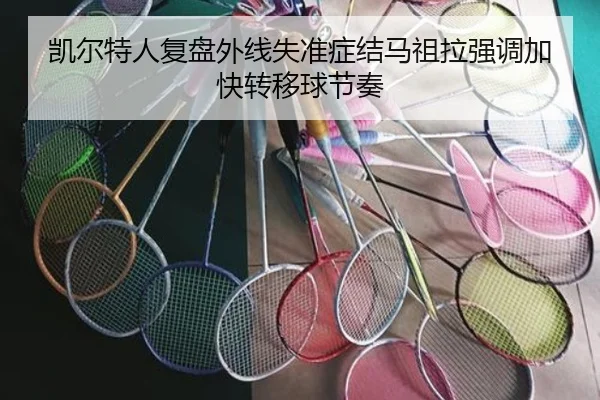 凯尔特人复盘外线失准症结马祖拉强调加快转移球节奏